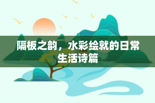 隔板之韵，水彩绘就的日常生活诗篇